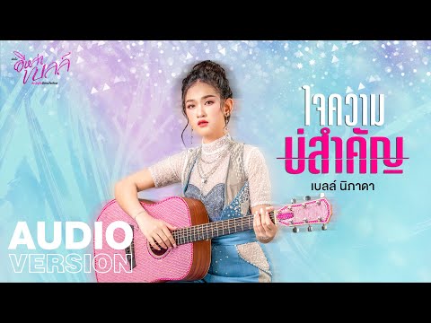 เนื้อเพลง ใจความบ่สำคัญ | เบลล์ นิภาดา | เพลงไทย